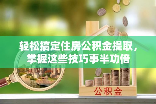 双柏轻松搞定住房公积金提取，掌握这些技巧事半功倍