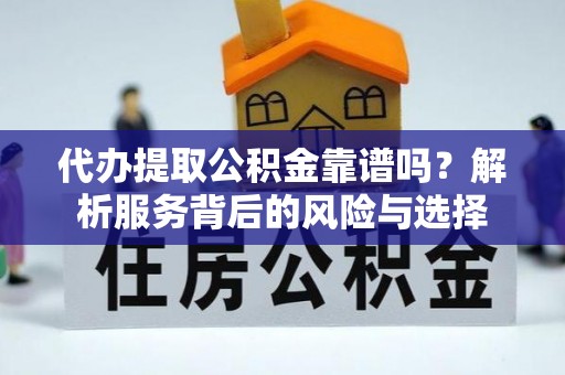 双柏代办提取公积金靠谱吗？解析服务背后的风险与选择