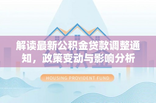 双柏解读最新公积金贷款调整通知，政策变动与影响分析