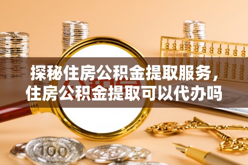 双柏探秘住房公积金提取服务，住房公积金提取可以代办吗的全方位解析