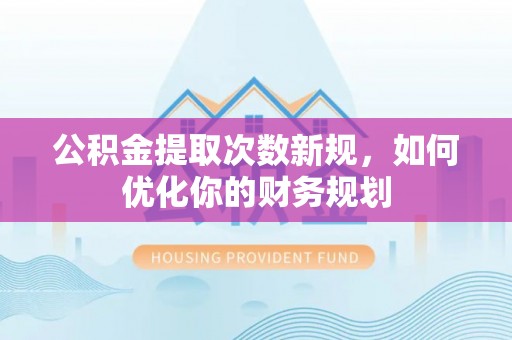 双柏公积金提取次数新规，如何优化你的财务规划