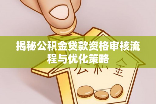 双柏揭秘公积金贷款资格审核流程与优化策略