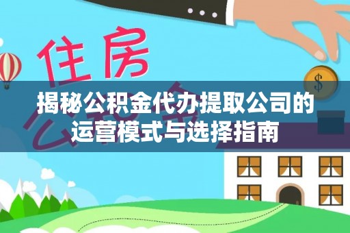 双柏揭秘公积金代办提取公司的运营模式与选择指南