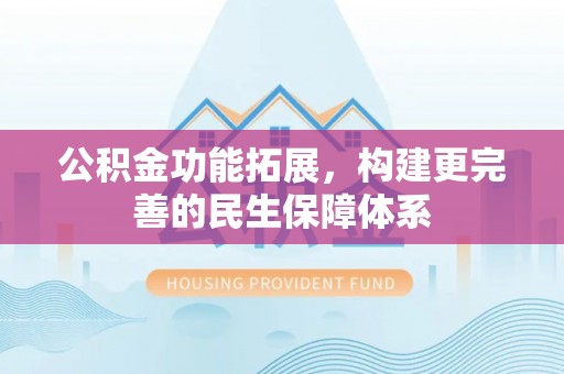 双柏公积金功能拓展，构建更完善的民生保障体系