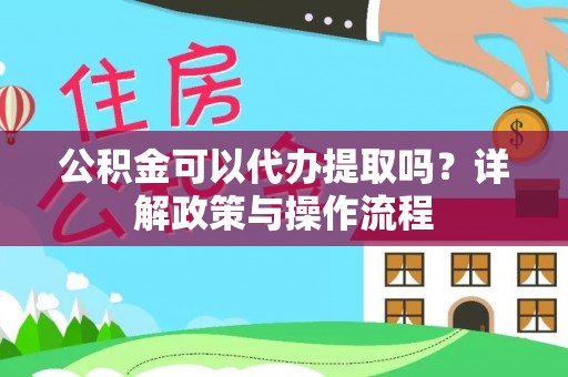 双柏公积金可以代办提取吗？详解政策与操作流程