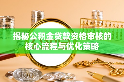 双柏揭秘公积金贷款资格审核的核心流程与优化策略