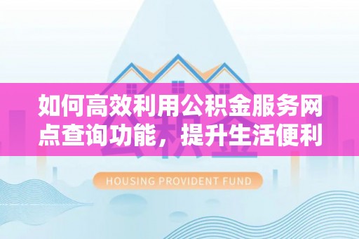 双柏如何高效利用公积金服务网点查询功能，提升生活便利性