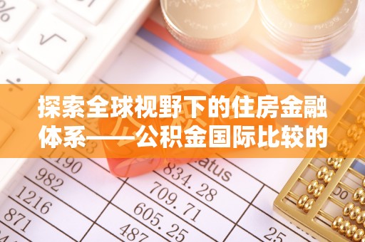 双柏探索全球视野下的住房金融体系——公积金国际比较的深度解析