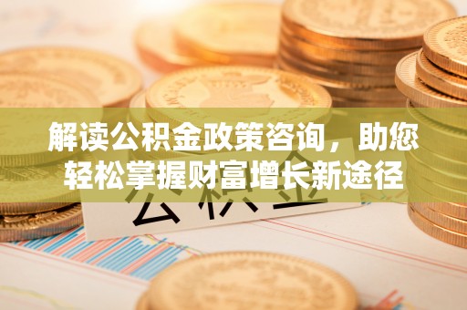 双柏解读公积金政策咨询，助您轻松掌握财富增长新途径
