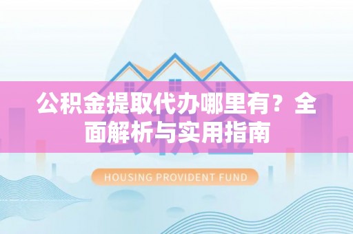 双柏公积金提取代办哪里有？全面解析与实用指南