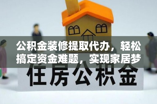 双柏公积金装修提取代办，轻松搞定资金难题，实现家居梦想