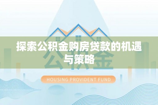 双柏探索公积金购房贷款的机遇与策略