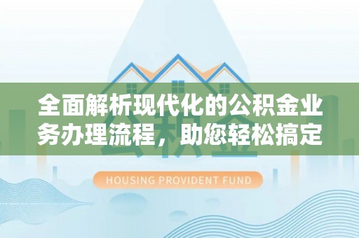 双柏全面解析现代化的公积金业务办理流程，助您轻松搞定每一笔交易