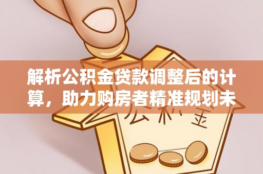 双柏解析公积金贷款调整后的计算，助力购房者精准规划未来