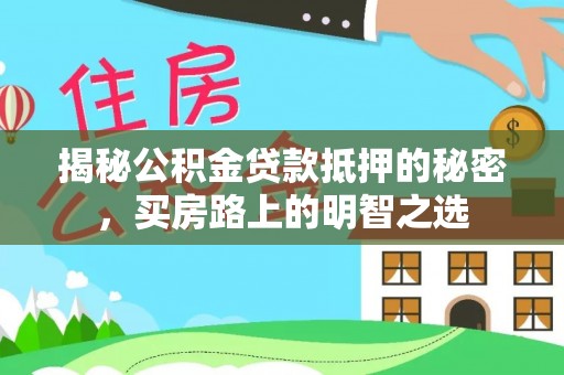 双柏揭秘公积金贷款抵押的秘密，买房路上的明智之选