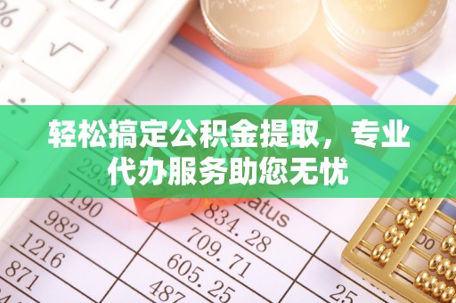 双柏轻松搞定公积金提取，专业代办服务助您无忧