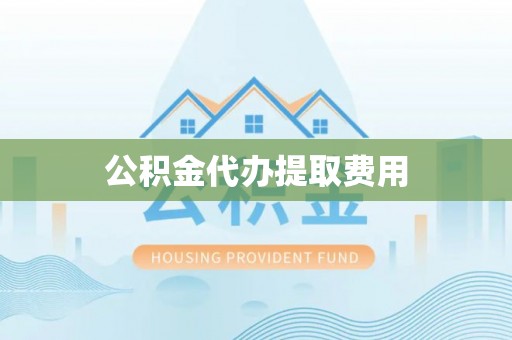 双柏公积金代办提取费用