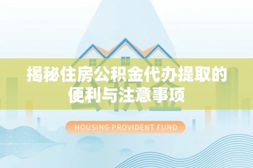 双柏揭秘住房公积金代办提取的便利与注意事项