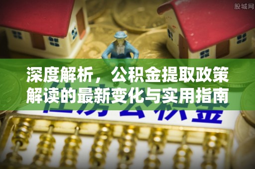 双柏深度解析，公积金提取政策解读的最新变化与实用指南