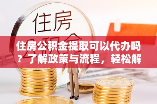 双柏住房公积金提取可以代办吗？了解政策与流程，轻松解决你的疑问