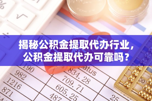 双柏揭秘公积金提取代办行业，公积金提取代办可靠吗？