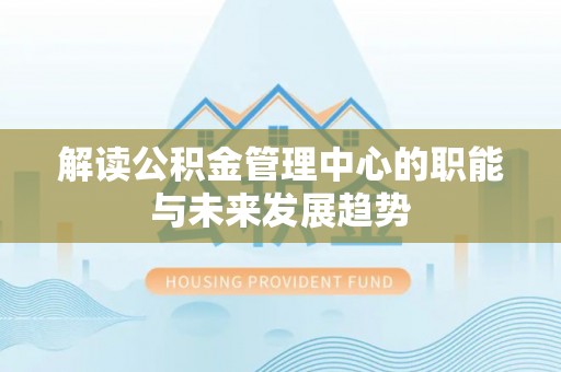 双柏解读公积金管理中心的职能与未来发展趋势