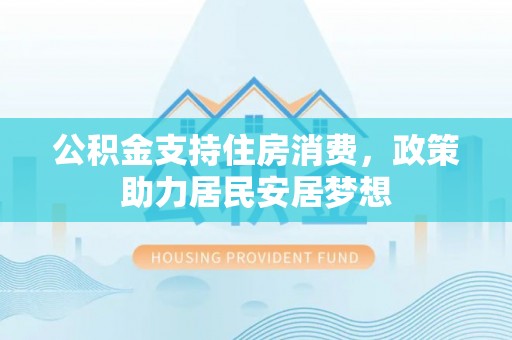 双柏公积金支持住房消费，政策助力居民安居梦想