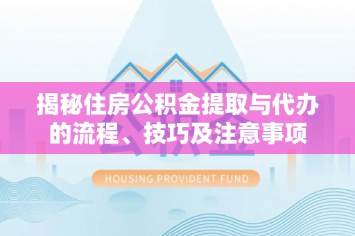 双柏揭秘住房公积金提取与代办的流程、技巧及注意事项