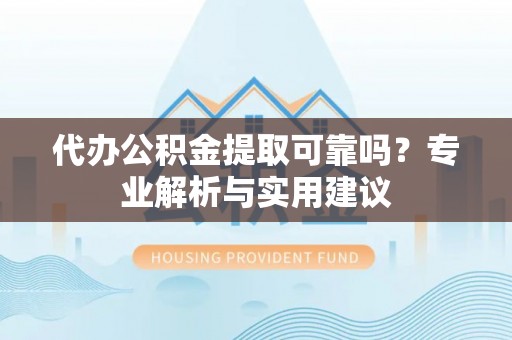 双柏代办公积金提取可靠吗？专业解析与实用建议