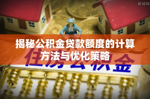 双柏揭秘公积金贷款额度的计算方法与优化策略