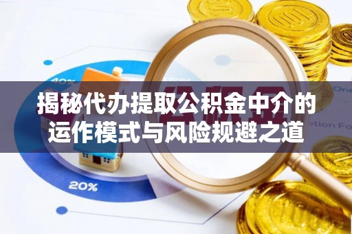 双柏揭秘代办提取公积金中介的运作模式与风险规避之道