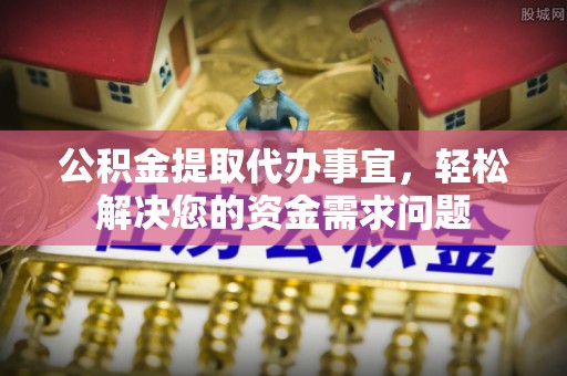 双柏公积金提取代办事宜，轻松解决您的资金需求问题