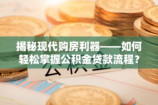 双柏揭秘现代购房利器——如何轻松掌握公积金贷款流程？