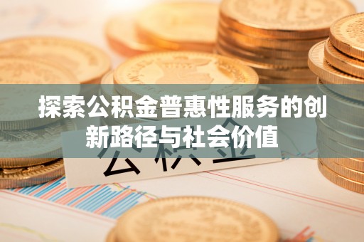 双柏探索公积金普惠性服务的创新路径与社会价值