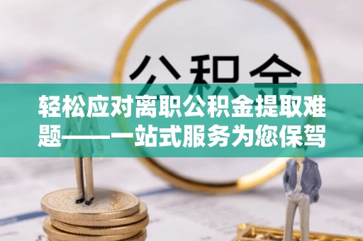 双柏轻松应对离职公积金提取难题——一站式服务为您保驾护航