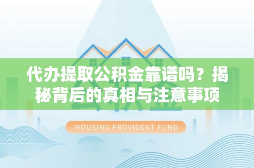 双柏代办提取公积金靠谱吗？揭秘背后的真相与注意事项