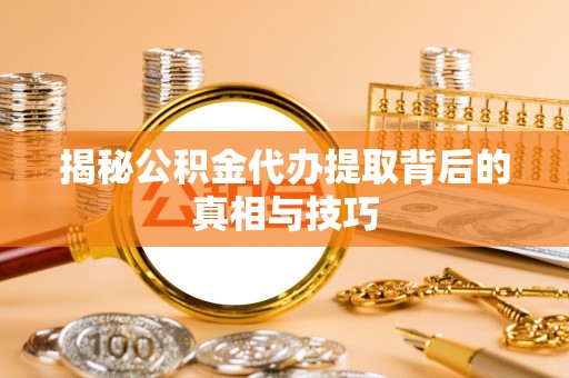 双柏揭秘公积金代办提取背后的真相与技巧