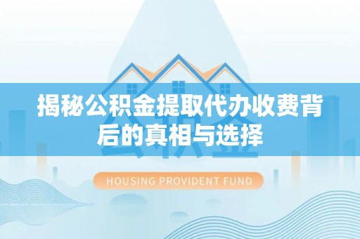 双柏揭秘公积金提取代办收费背后的真相与选择
