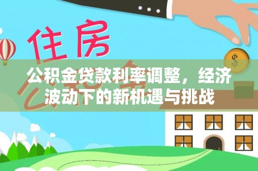 双柏公积金贷款利率调整，经济波动下的新机遇与挑战