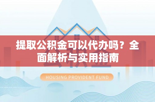 双柏提取公积金可以代办吗？全面解析与实用指南