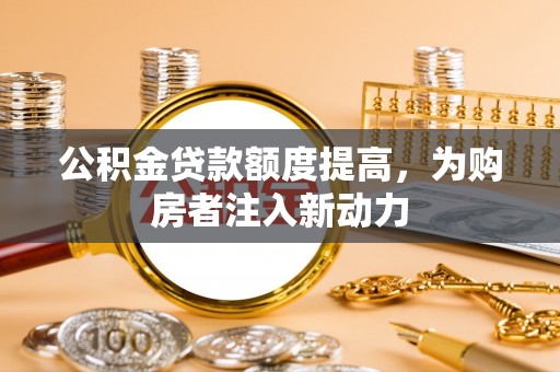 双柏公积金贷款额度提高，为购房者注入新动力