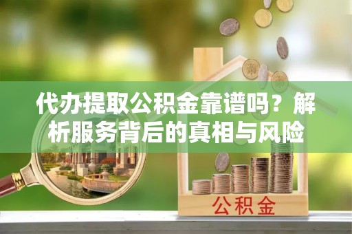 双柏代办提取公积金靠谱吗？解析服务背后的真相与风险
