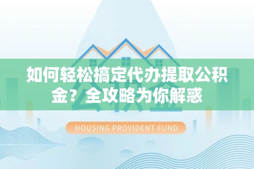 双柏如何轻松搞定代办提取公积金？全攻略为你解惑