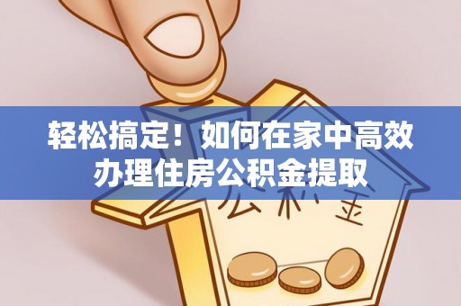双柏轻松搞定！如何在家中高效办理住房公积金提取