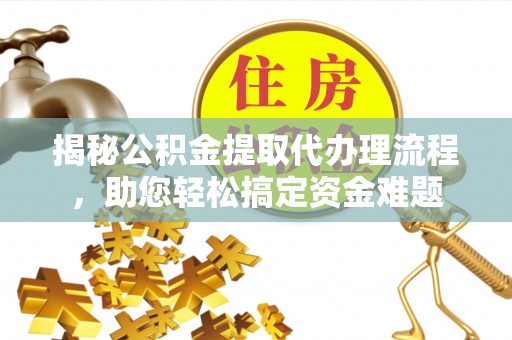 双柏揭秘公积金提取代办理流程，助您轻松搞定资金难题