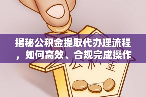 双柏揭秘公积金提取代办理流程，如何高效、合规完成操作