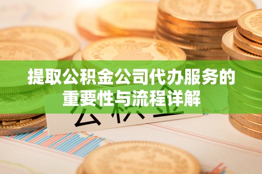 双柏提取公积金公司代办服务的重要性与流程详解