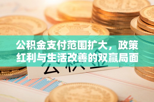 双柏公积金支付范围扩大，政策红利与生活改善的双赢局面