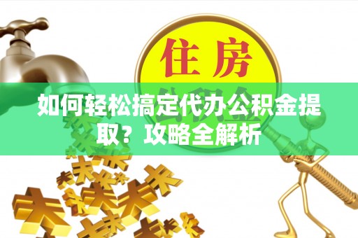 双柏如何轻松搞定代办公积金提取？攻略全解析