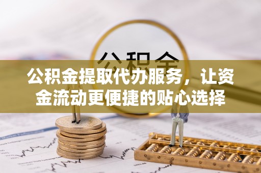 双柏公积金提取代办服务，让资金流动更便捷的贴心选择